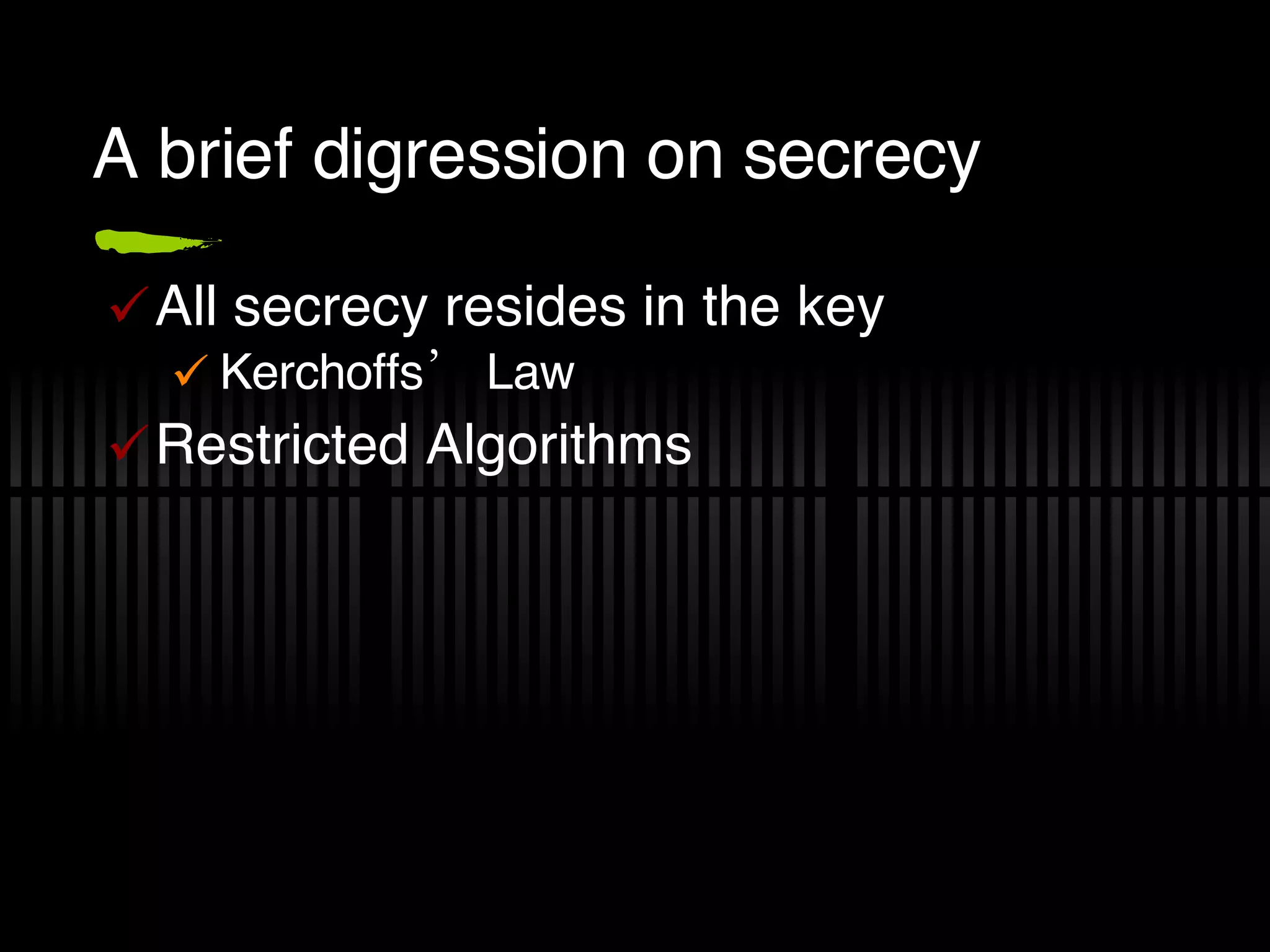 A brief digression on secrecy All secrecy resides in the key Kerchoffs’ Law Restricted Algorithms 