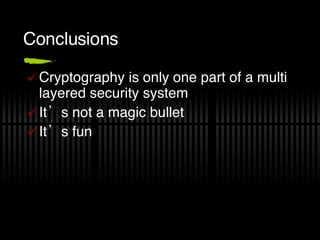 Conclusions Cryptography is only one part of a multi layered security system It’s not a magic bullet It’s fun 