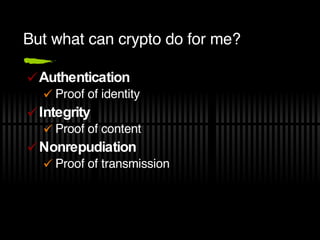 But what can crypto do for me? Authentication Proof of identity Integrity Proof of content Nonrepudiation Proof of transmission 