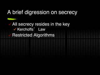 A brief digression on secrecy All secrecy resides in the key Kerchoffs’ Law Restricted Algorithms 