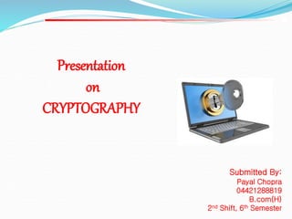 Submitted By:
Payal Chopra
04421288819
B.com(H)
2nd Shift, 6th Semester
Presentation
on
CRYPTOGRAPHY
 
