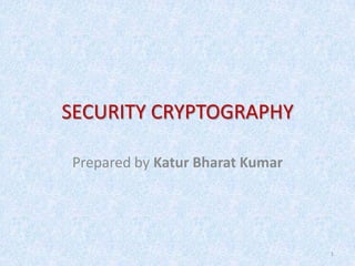 SECURITY CRYPTOGRAPHY

Prepared by Katur Bharat Kumar




                                 1
 