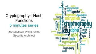 Cryptography - Hash
Functions
5 minutes series
Abdul Manaf Vellakodath
Security Architect
 