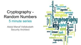 Cryptography -
Random Numbers
5 minute series
Abdul Manaf Vellakodath
Security Architect
 
