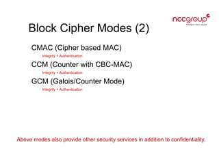 Block Cipher Modes (2)
CMAC (Cipher based MAC)
Integrity + Authentication
CCM (Counter with CBC-MAC)
Integrity + Authentication
GCM (Galois/Counter Mode)
Integrity + Authentication
Above modes also provide other security services in addition to confidentiality.
 