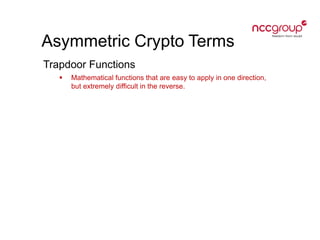 Asymmetric Crypto Terms
Trapdoor Functions
 Mathematical functions that are easy to apply in one direction,
but extremely difficult in the reverse.
 