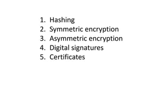 1. Hashing
2. Symmetric encryption
3. Asymmetric encryption
4. Digital signatures
5. Certificates
 
