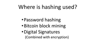 •Password hashing
•Bitcoin block mining
•Digital Signatures
(Combined with encryption)
Where is hashing used?
 