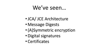 We’ve seen…
•JCA/ JCE Architecture
•Message Digests
•(A)Symmetric encryption
•Digital signatures
•Certificates
 