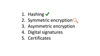 1. Hashing
2. Symmetric encryption
3. Asymmetric encryption
4. Digital signatures
5. Certificates
 