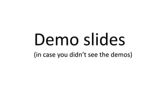 Demo slides
(in case you didn’t see the demos)
 