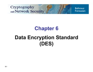Chapter 6
Data Encryption Standard
(DES)
6.1
 
