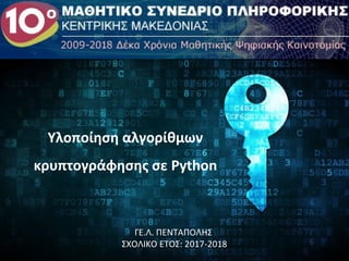 Υλοποίηση αλγορίθμων
κρυπτογράφησης σε Python
ΓΕ.Λ. ΠΕΝΤΑΠΟΛΗΣ
ΣΧΟΛΙΚΟ ΕΤΟΣ: 2017-2018
 