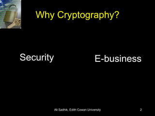 Why Cryptography? Security Ali Sadhik, Edith Cowan University E-business 