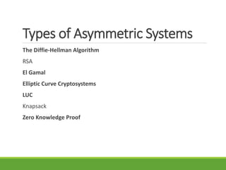 Types of Asymmetric Systems
The Diffie-Hellman Algorithm
RSA
El Gamal
Elliptic Curve Cryptosystems
LUC
Knapsack
Zero Knowledge Proof
 