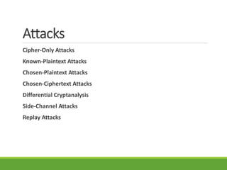 Attacks
Cipher-Only Attacks
Known-Plaintext Attacks
Chosen-Plaintext Attacks
Chosen-Ciphertext Attacks
Differential Cryptanalysis
Side-Channel Attacks
Replay Attacks
 