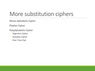 More substitution ciphers
Mono-alphabetic Cipher
Playfair Cipher
Polyalphabetic Cipher
◦ Vigenère Cipher
◦ Autokey Cipher
◦ One Time Pad
 