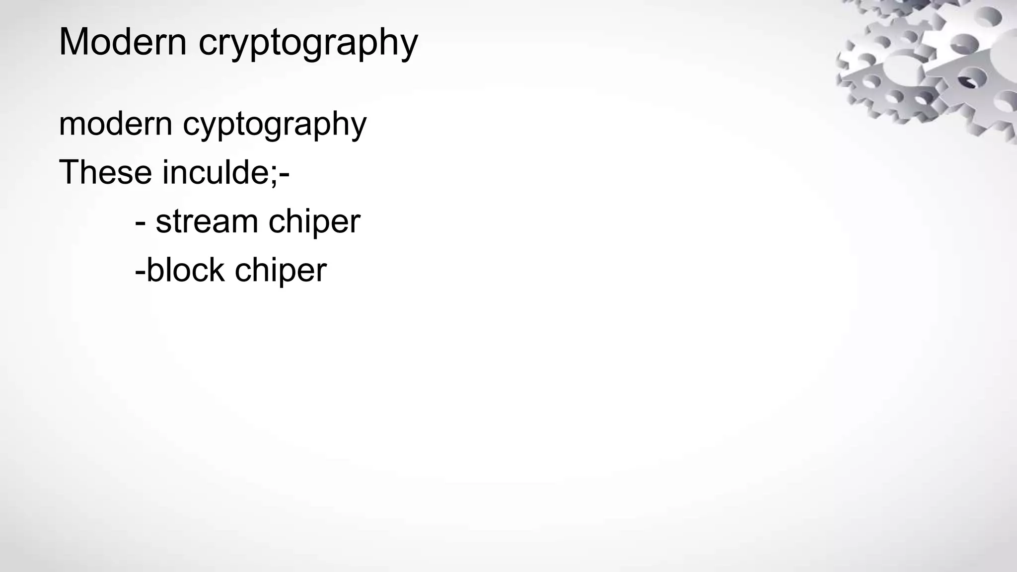 Modern cryptography
modern cyptography
These inculde;-
- stream chiper
-block chiper
 