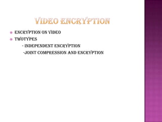    Encryption on video
   Twotypes
       - independent encryption
        -joint compression and encryption
 