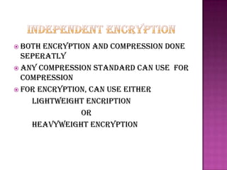  Both encryption and compression done
  seperatly
 Any compression standard can use for
  compression
 For encryption, can use either
    lightweight encription
               or
    heavyweight encryption
 