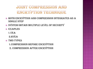    Both encryption and compression integrates as a
    single step
   System obtain multiple level of security
   Exaples
    1.vea
    2.rvea
   Two types
    1.compression before encryption
     2. compression after encryption
 