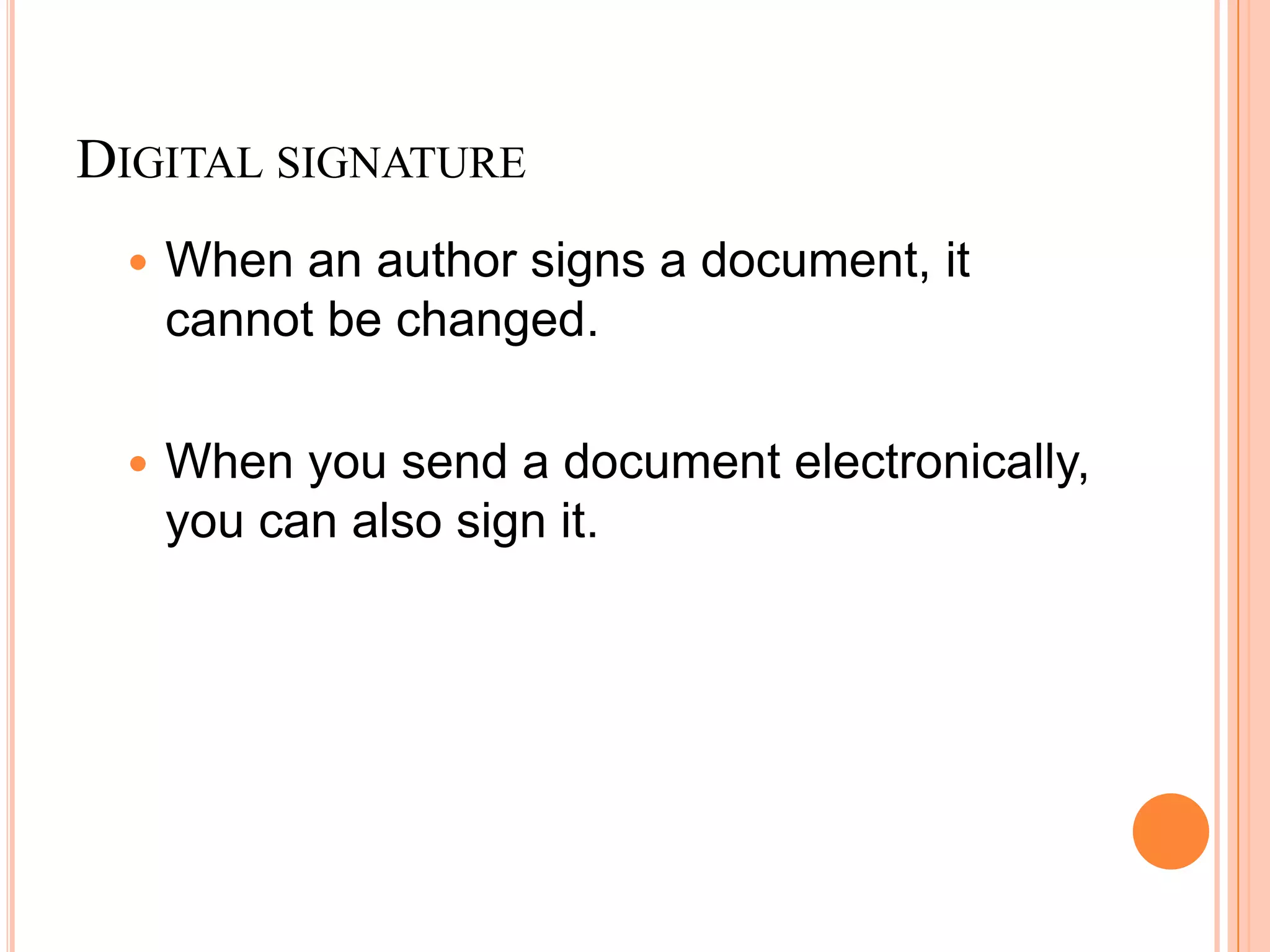 DIGITAL SIGNATURE
 When an author signs a document, it
cannot be changed.
 When you send a document electronically,
you can also sign it.
 
