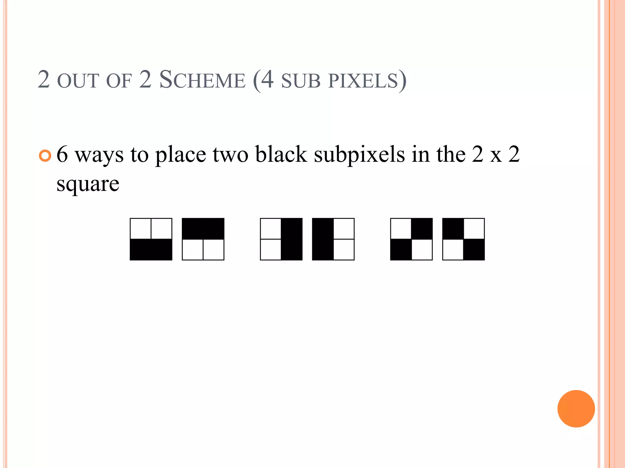  6 ways to place two black subpixels in the 2 x 2
square
2 OUT OF 2 SCHEME (4 SUB PIXELS)
 