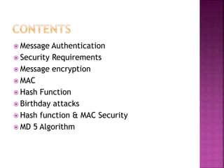  Message Authentication
 Security Requirements
 Message encryption
 MAC
 Hash Function
 Birthday attacks
 Hash function & MAC Security
 MD 5 Algorithm
 