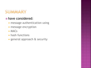  have considered:
 message authentication using
 message encryption
 MACs
 hash functions
 general approach & security
 