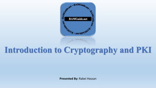 Introduction to Cryptography and PKI
Presented By: Rabei Hassan
 