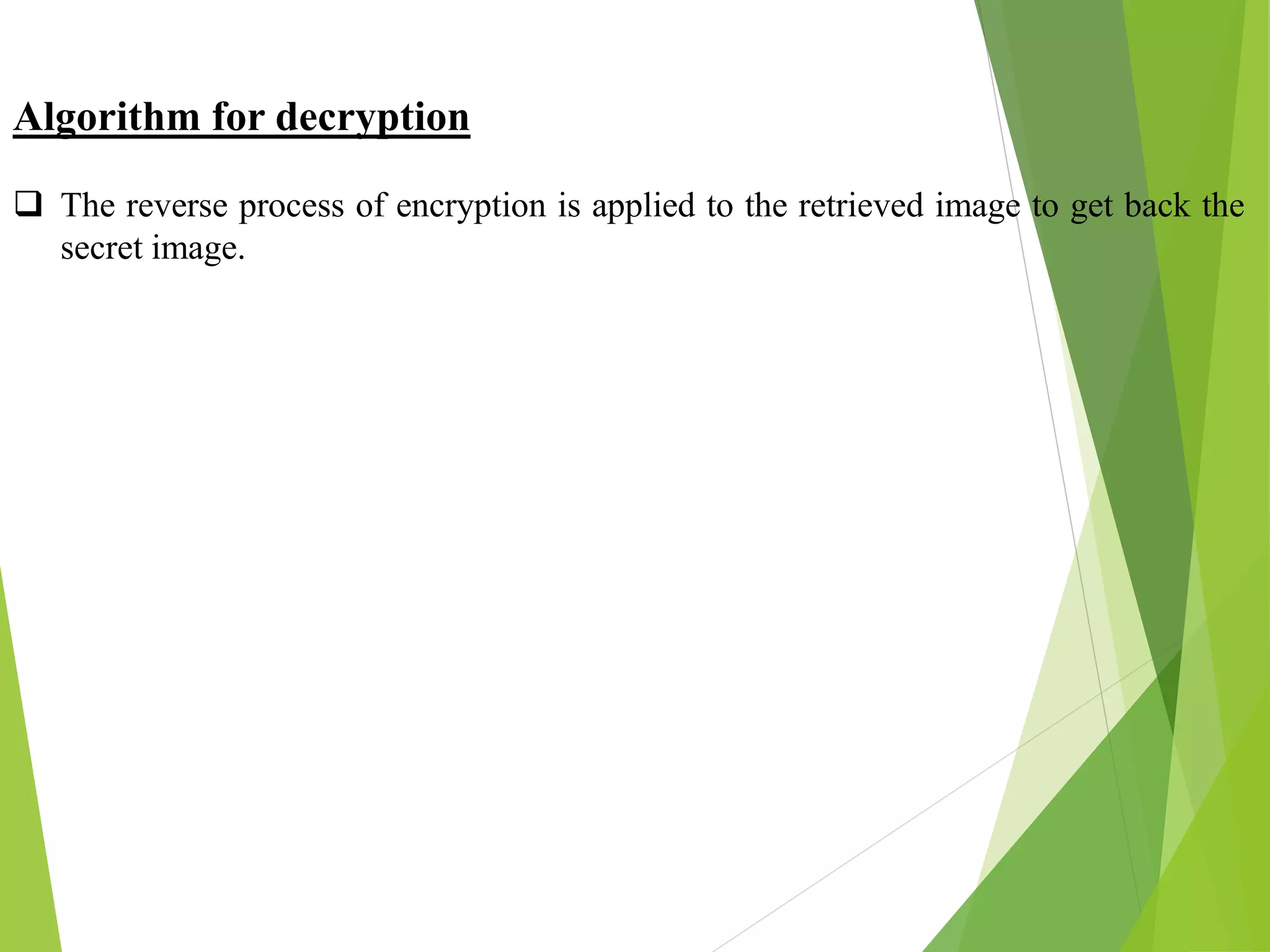 Algorithm for decryption
 The reverse process of encryption is applied to the retrieved image to get back the
secret image.
 