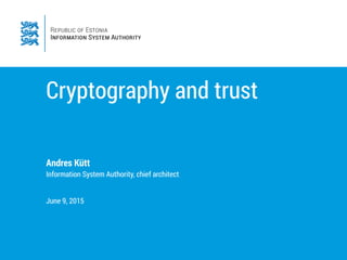 Cryptography and trust
Andres Kütt
Information System Authority, chief architect
June 9, 2015
 