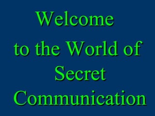 Welcome  to the World of Secret Communication 