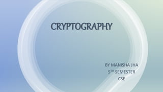 CRYPTOGRAPHY
BY MANISHA JHA
5TH SEMESTER
CSE
 