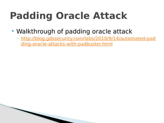  Walkthrough of padding oracle attack
◦ http://blog.gdssecurity.com/labs/2010/9/14/automated-pad
ding-oracle-attacks-with-padbuster.html
Padding Oracle Attack
 