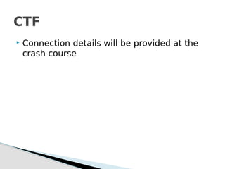  Connection details will be provided at the
crash course
CTF
 