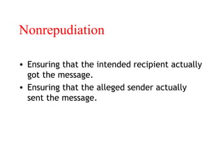 Nonrepudiation
• Ensuring that the intended recipient actually
got the message.
• Ensuring that the alleged sender actually
sent the message.
 