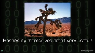 @adam_englander
Hashes by themselves aren’t very useful!
 