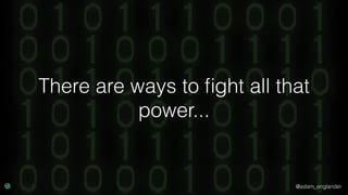 @adam_englander
There are ways to ﬁght all that
power...
 