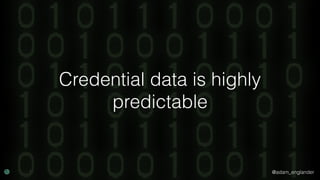 @adam_englander
Credential data is highly
predictable
 