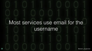 @adam_englander
Most services use email for the
username
 