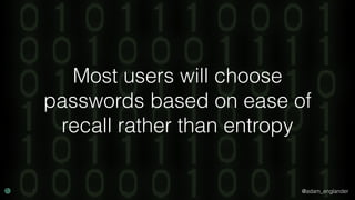 @adam_englander
Most users will choose
passwords based on ease of
recall rather than entropy
 