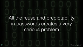 @adam_englander
All the reuse and predictability
in passwords creates a very
serious problem
 
