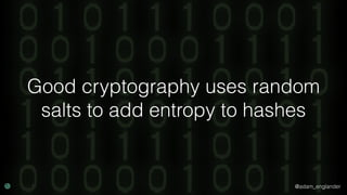 @adam_englander
Good cryptography uses random
salts to add entropy to hashes
 