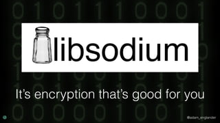 @adam_englander
It’s encryption that’s good for you
 