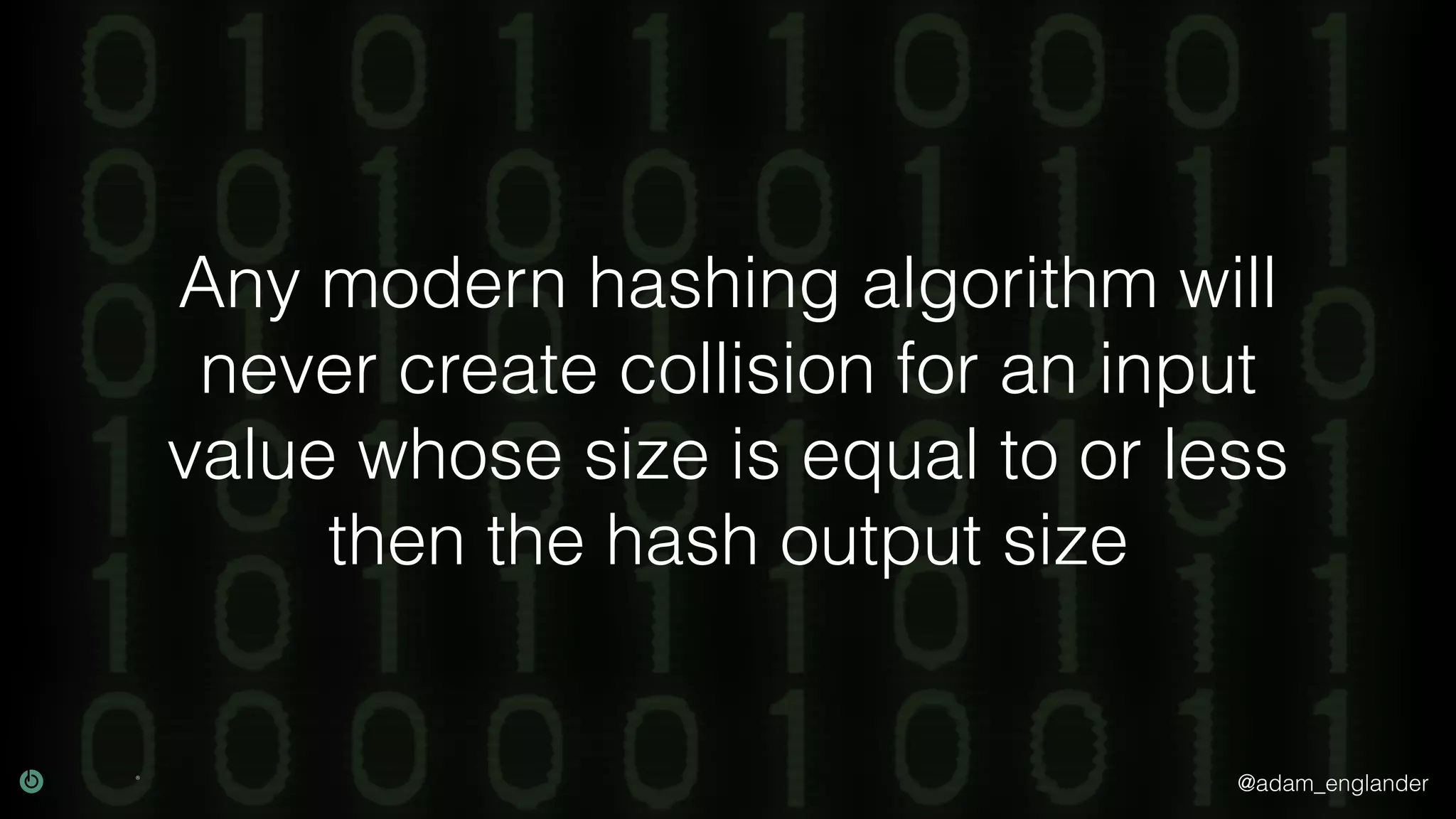 @adam_englander
Any modern hashing algorithm will
never create collision for an input
value whose size is equal to or less
then the hash output size
 