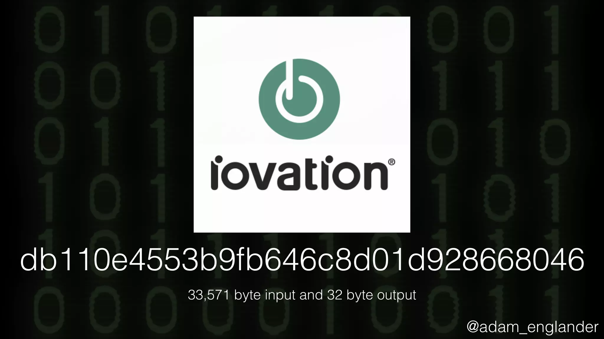@adam_englander
db110e4553b9fb646c8d01d928668046
33,571 byte input and 32 byte output
 