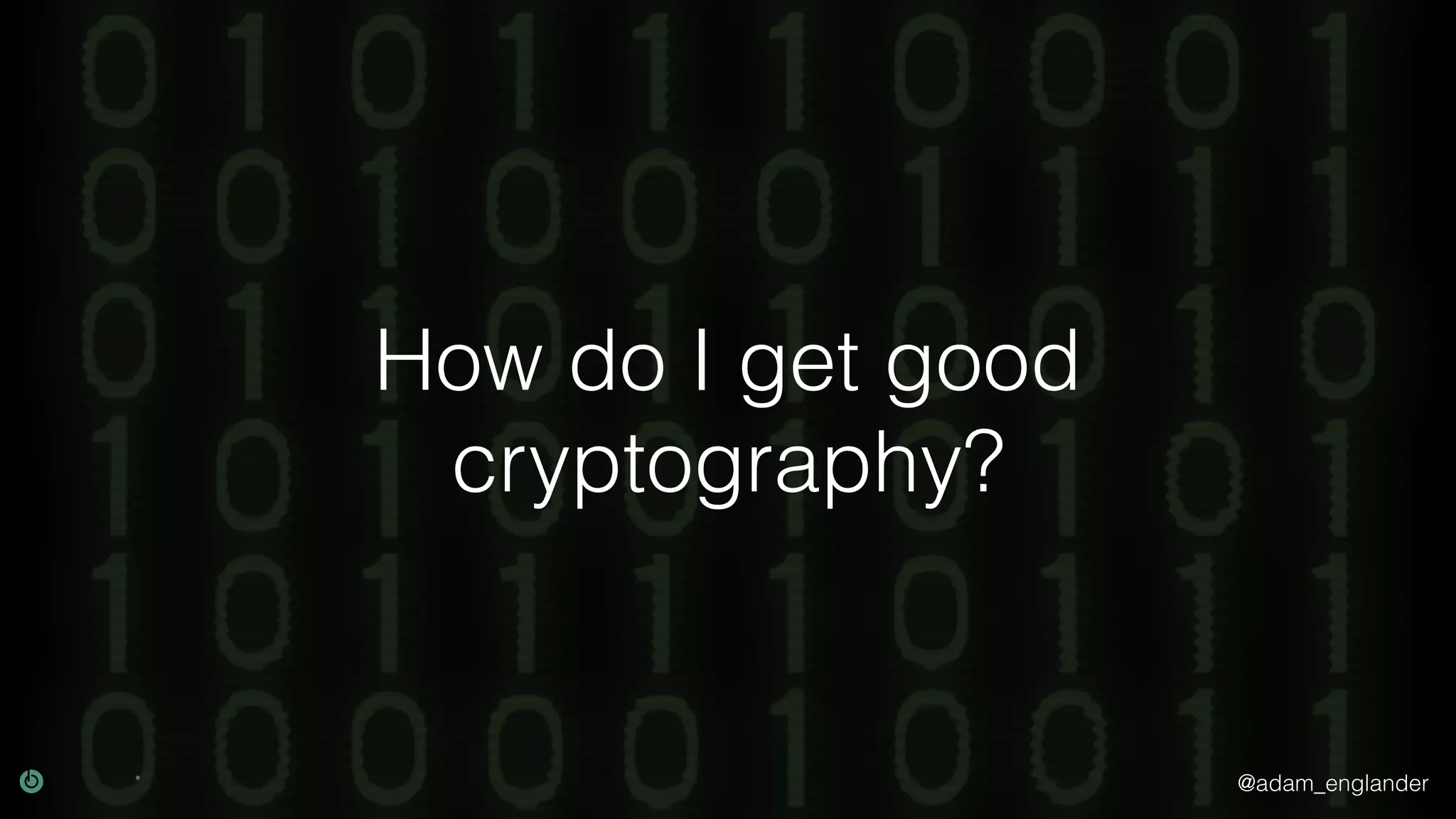 @adam_englander
How do I get good
cryptography?
 