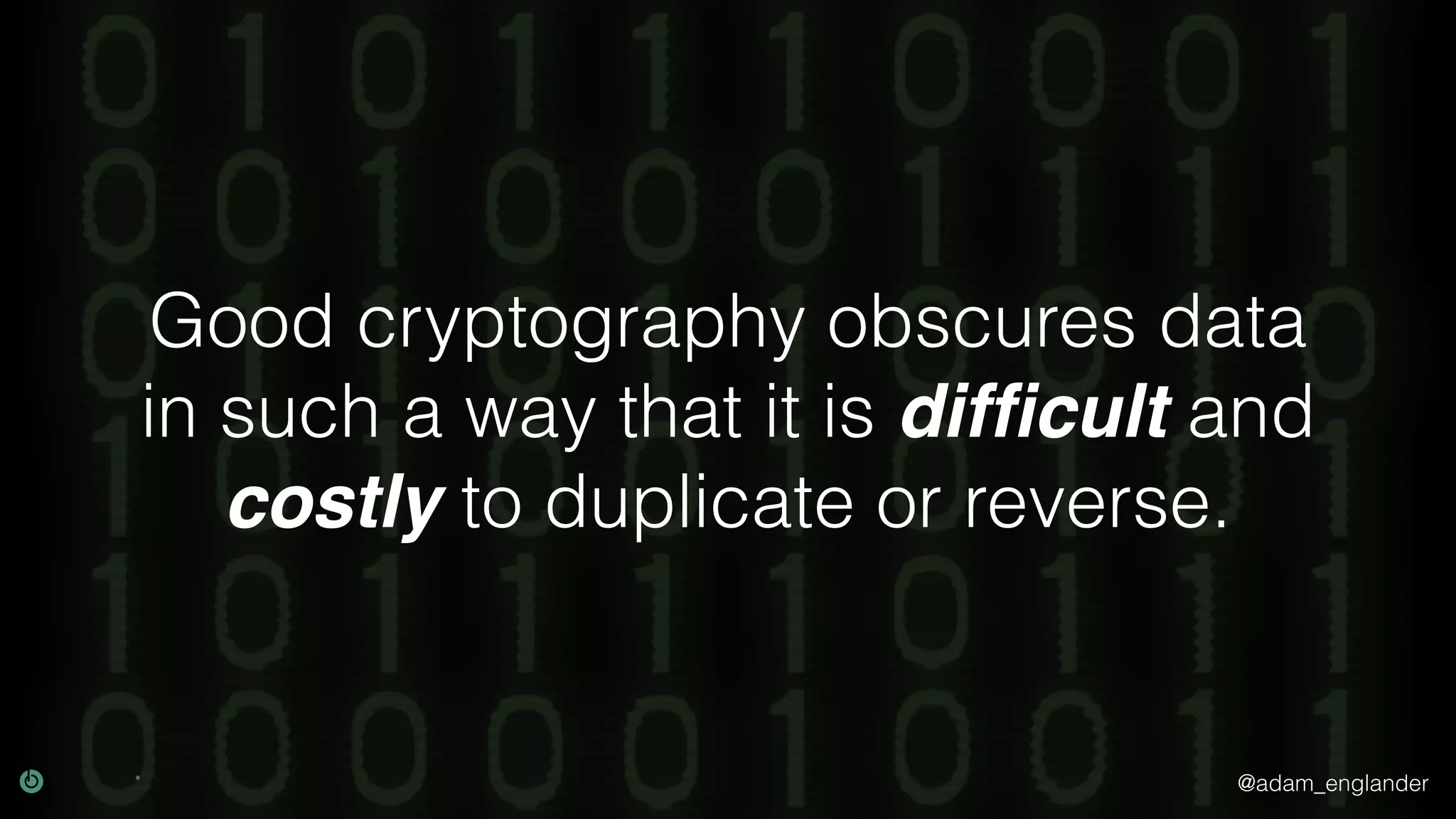 @adam_englander
Good cryptography obscures data
in such a way that it is difﬁcult and
costly to duplicate or reverse.
 