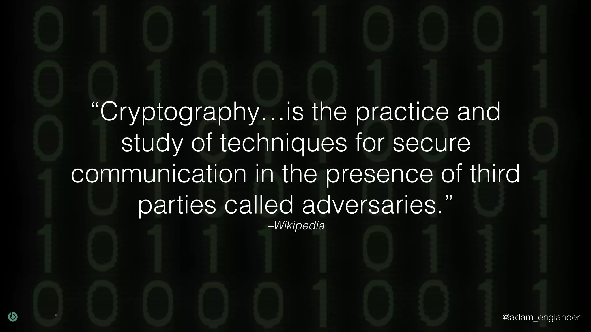 @adam_englander
–Wikipedia
“Cryptography…is the practice and
study of techniques for secure
communication in the presence of third
parties called adversaries.”
 